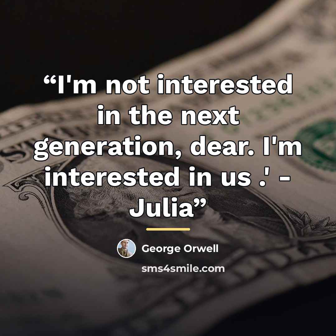 “I'm not interested in the next generation, dear. I'm interested in us .' - Julia” quote by George Orwell