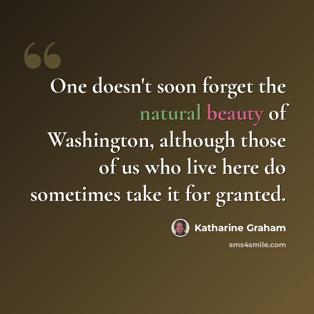 “One doesn't soon forget the natural beauty of Washington, although those of us who live here do sometimes take it for granted.” quote by Katharine Graham