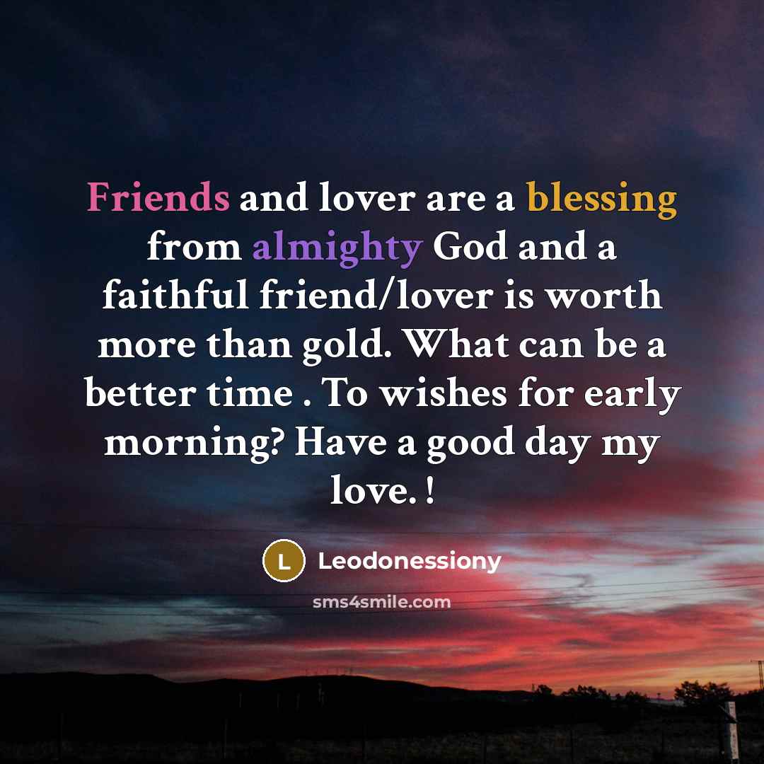“Friends and lover are a blessing from almighty God and a faithful friend/lover is worth more than gold. What can be a better time . To wishes for early morning? Have a good day my love. !” quote by Leodonessiony