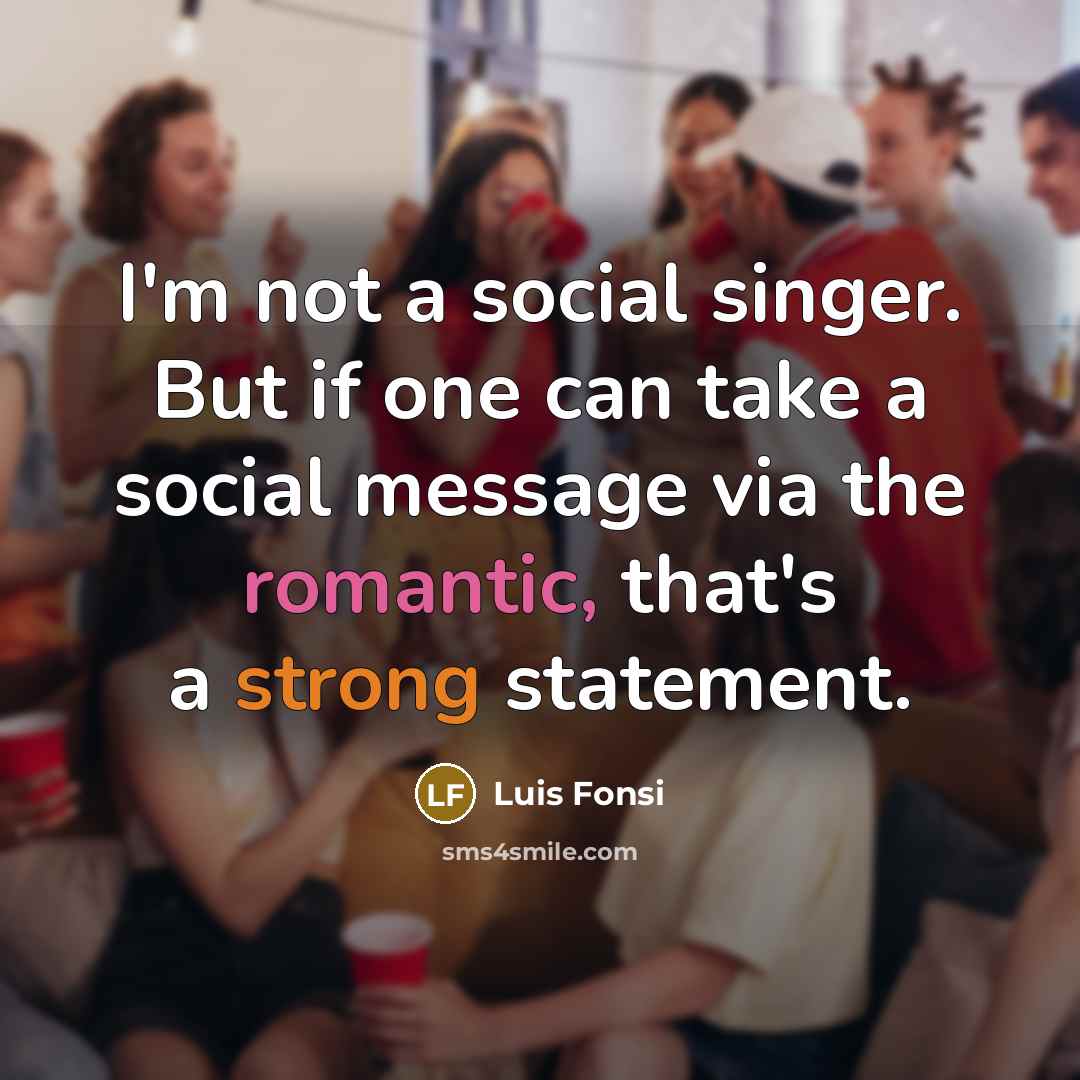 “I'm not a social singer. But if one can take a social message via the romantic, that's a strong statement.” quote by Luis Fonsi