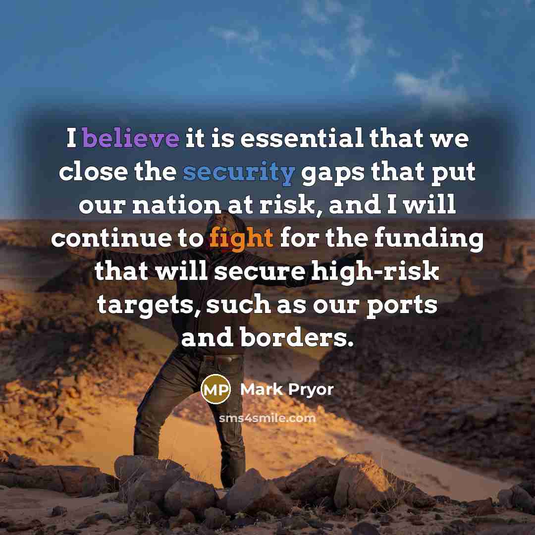 “I believe it is essential that we close the security gaps that put our nation at risk, and I will continue to fight for the funding that will secure high-risk targets, such as our ports and borders.” quote by Mark Pryor