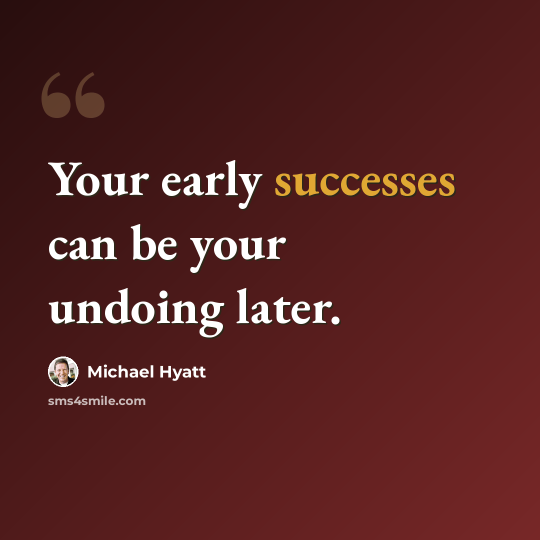 “Your early successes can be your undoing later.” quote by Michael Hyatt