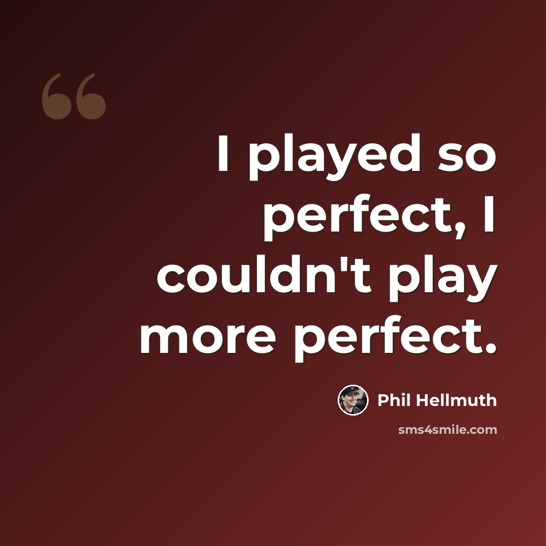 “I played so perfect, I couldn't play more perfect.” quote by Phil Hellmuth