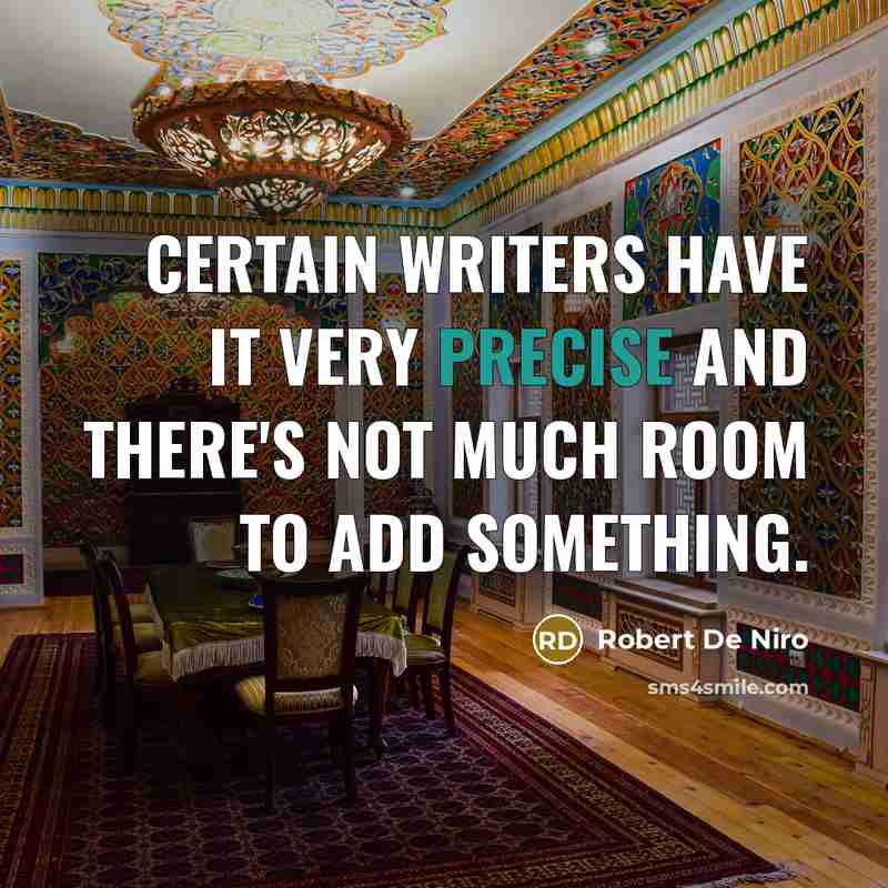 “Certain writers have it very precise and there's not much room to add something.” quote by Robert De Niro