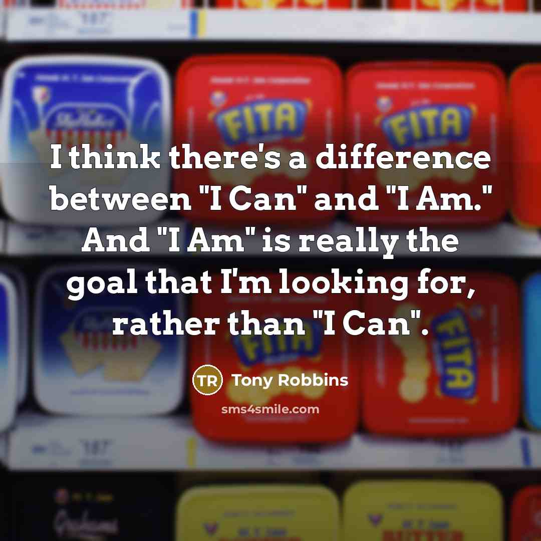 “I think there's a difference between "I Can" and "I Am." And "I Am" is really the goal that I'm looking for, rather than "I Can".” quote by Tony Robbins