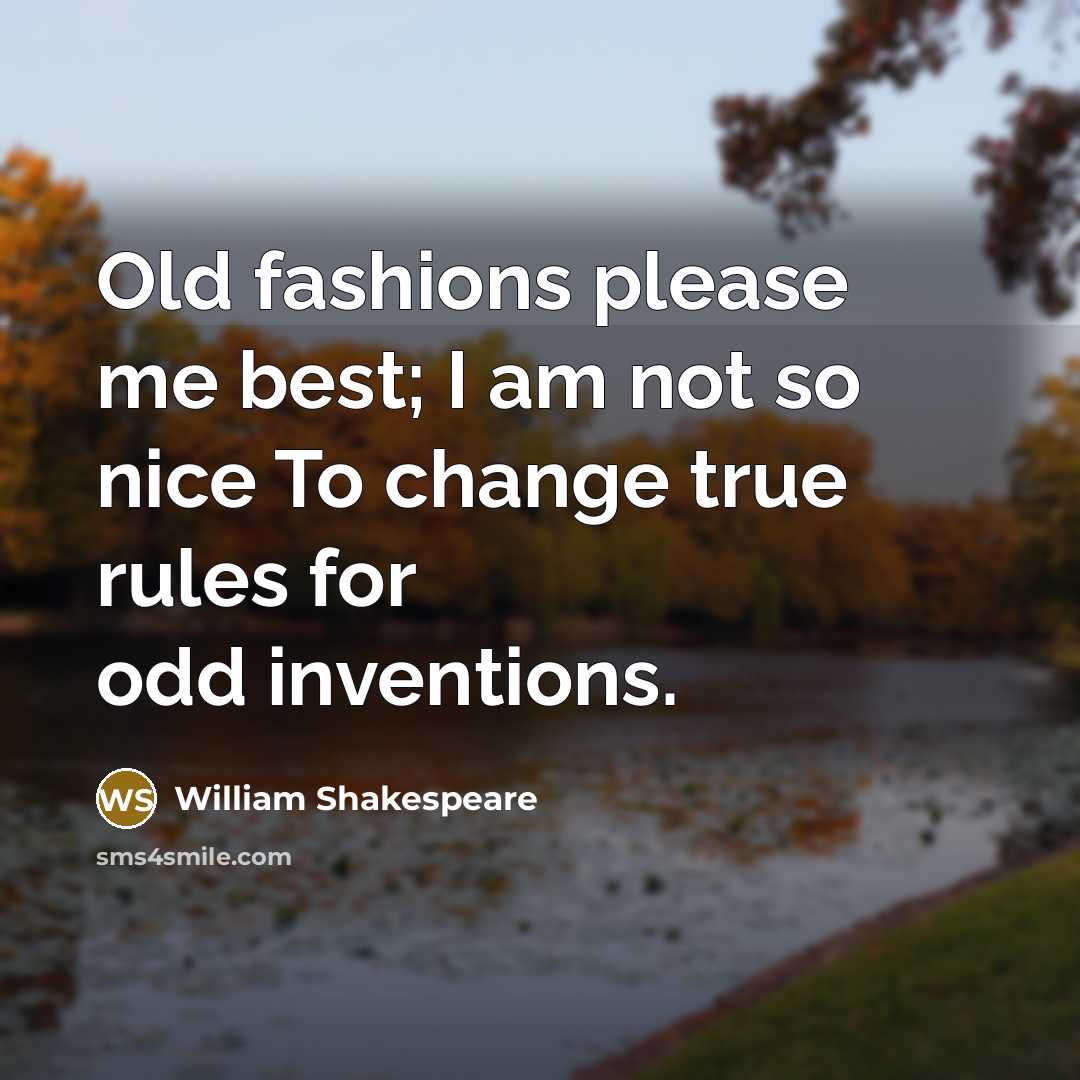 “Old fashions please me best; I am not so nice To change true rules for odd inventions.” quote by William Shakespeare