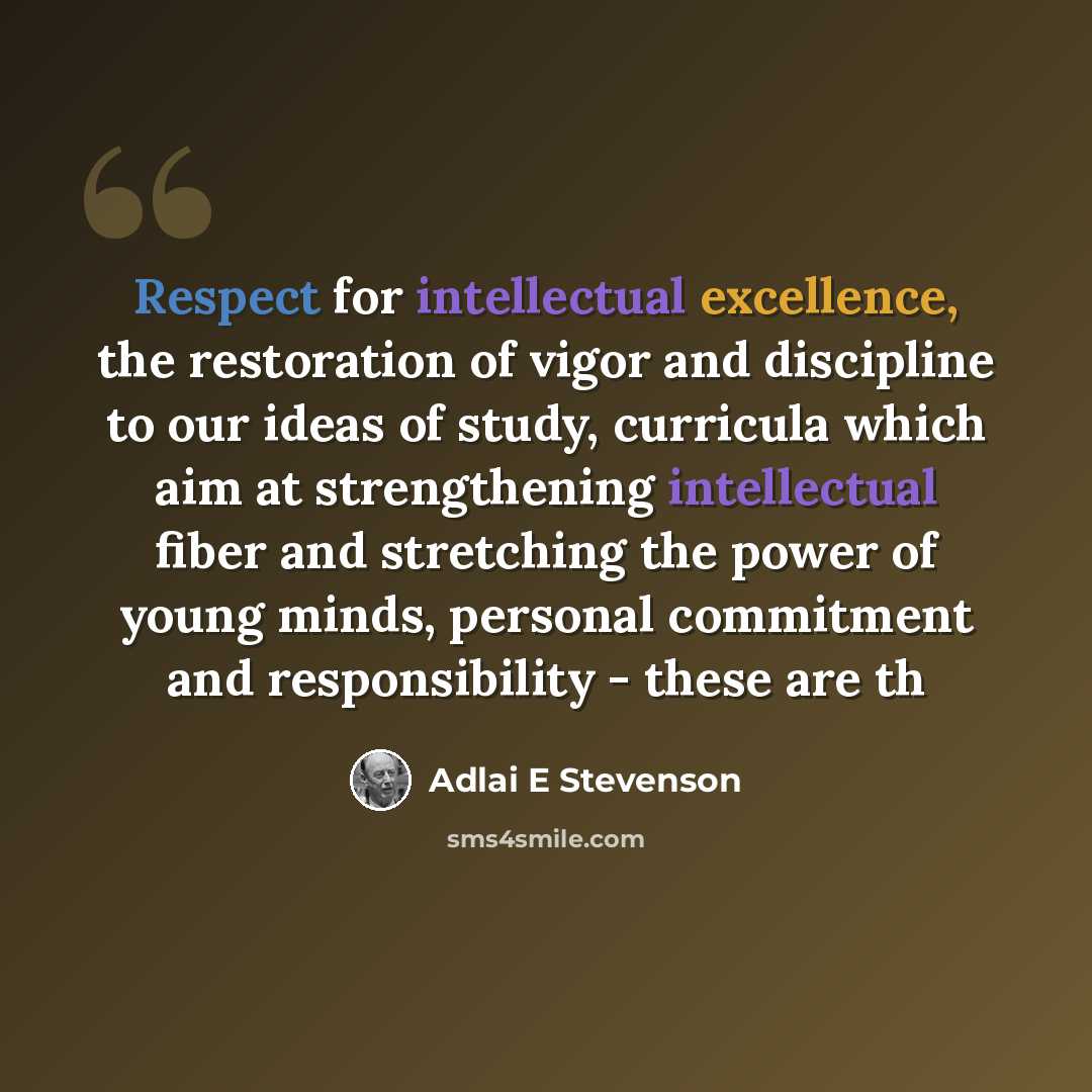 “Respect for intellectual excellence, the restoration of vigor and discipline to our ideas of study, curricula which aim at strengthening intellectual fiber and stretching the power of young minds, personal commitment and responsibility - these are th” quote by Adlai E Stevenson