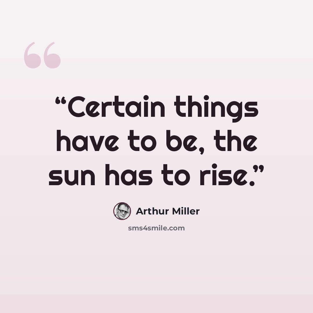 “Certain things have to be, the sun has to rise.” quote by Arthur Miller