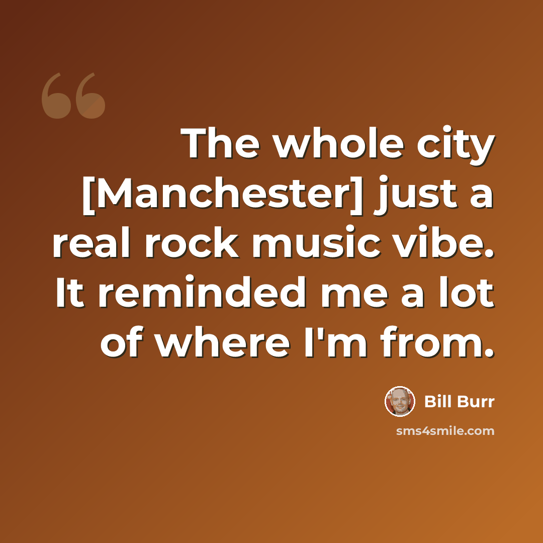 “The whole city [Manchester] just a real rock music vibe. It reminded me a lot of where I'm from.” quote by Bill Burr
