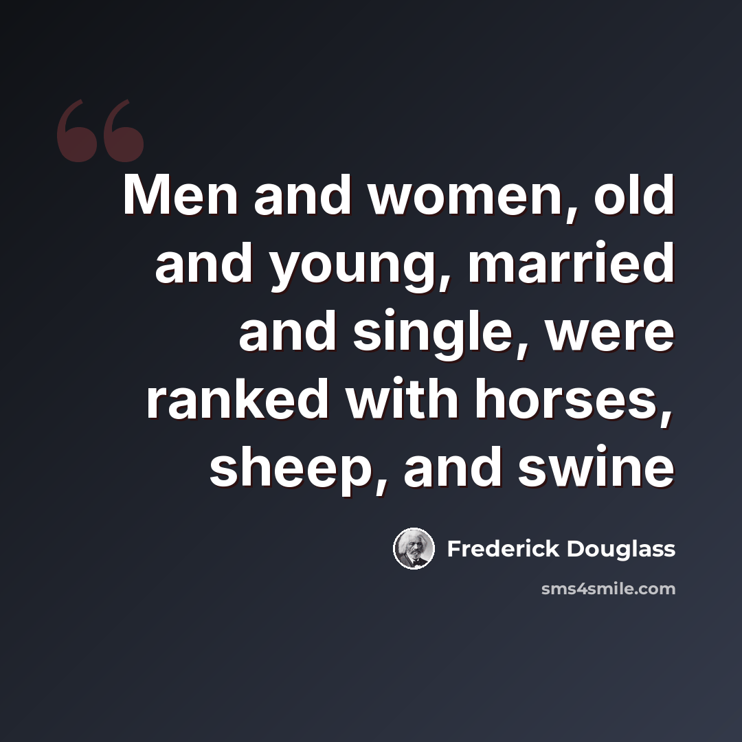 “Men and women, old and young, married and single, were ranked with horses, sheep, and swine” quote by Frederick Douglass
