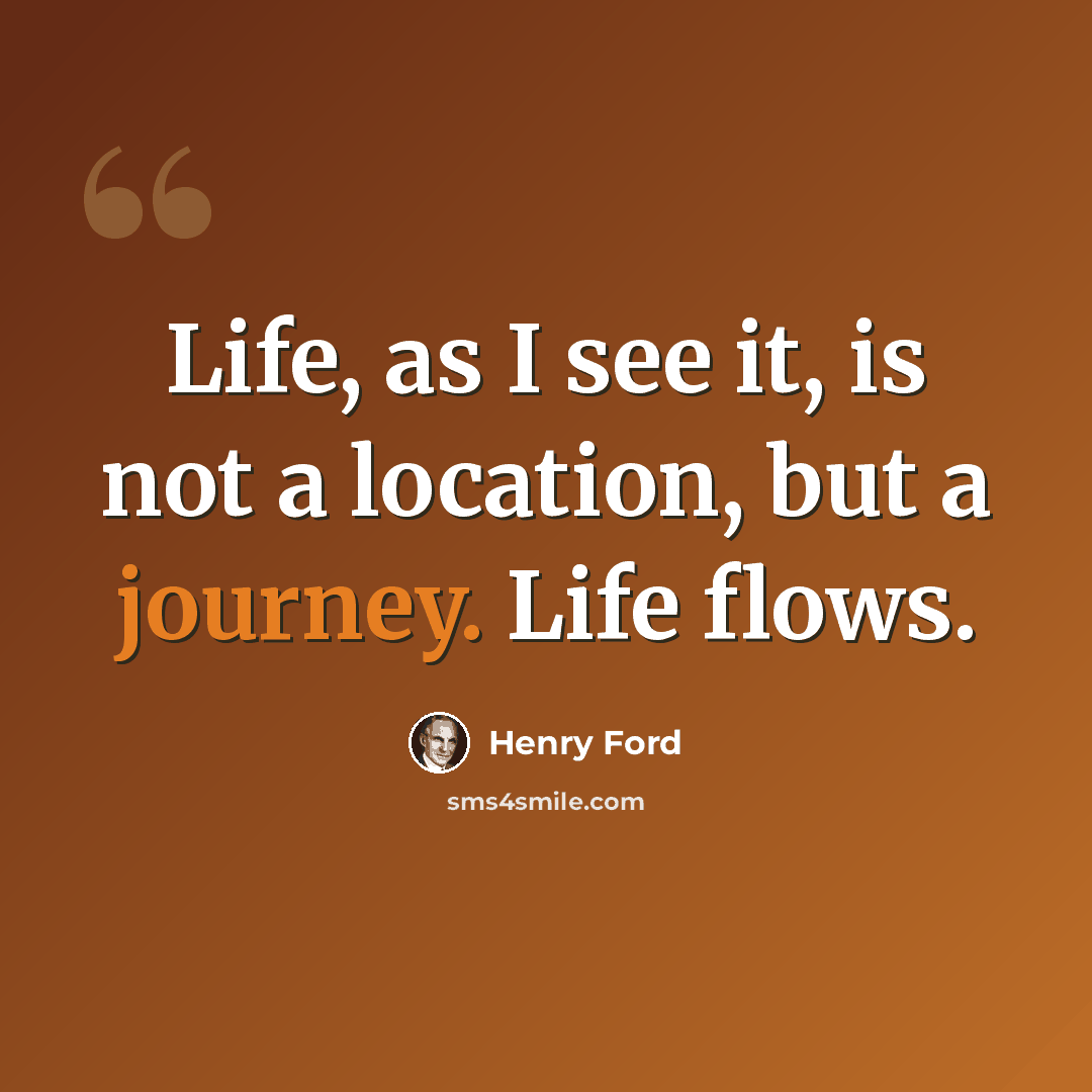 “Life, as I see it, is not a location, but a journey. Life flows.” quote by Henry Ford