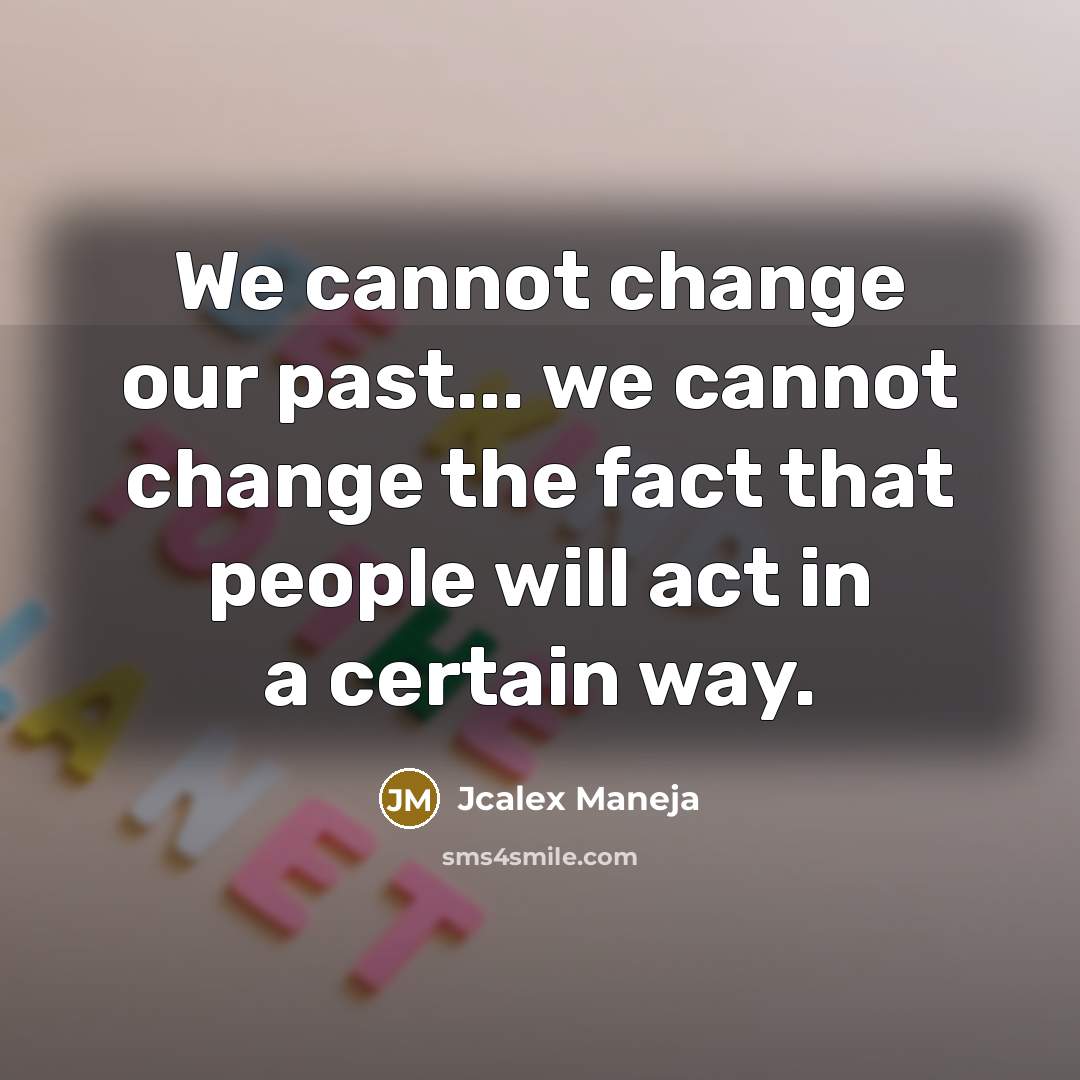 “We cannot change our past... we cannot change the fact that people will act in a certain way.” quote by Jcalex Maneja