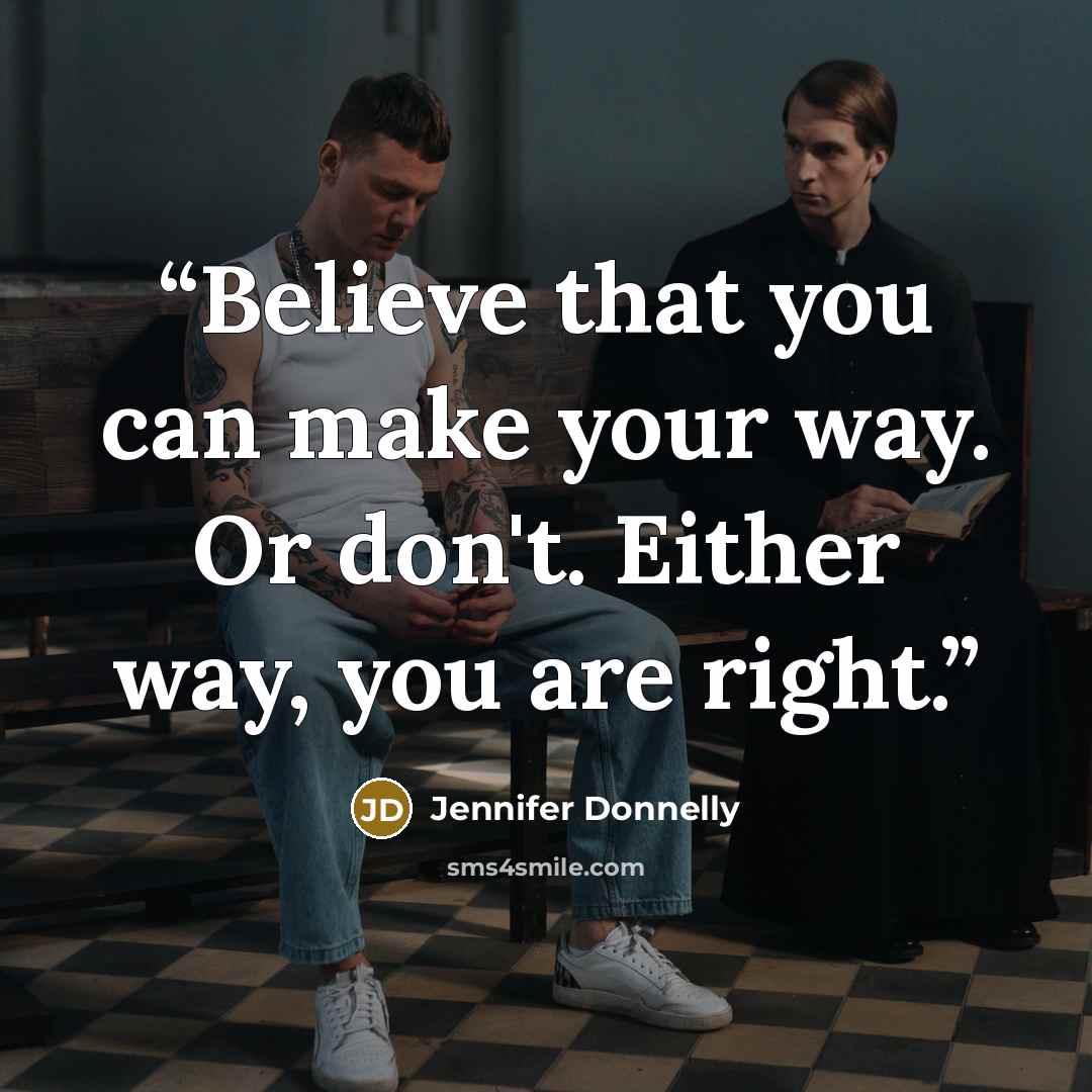 “Believe that you can make your way. Or don't. Either way, you are right.” quote by Jennifer Donnelly