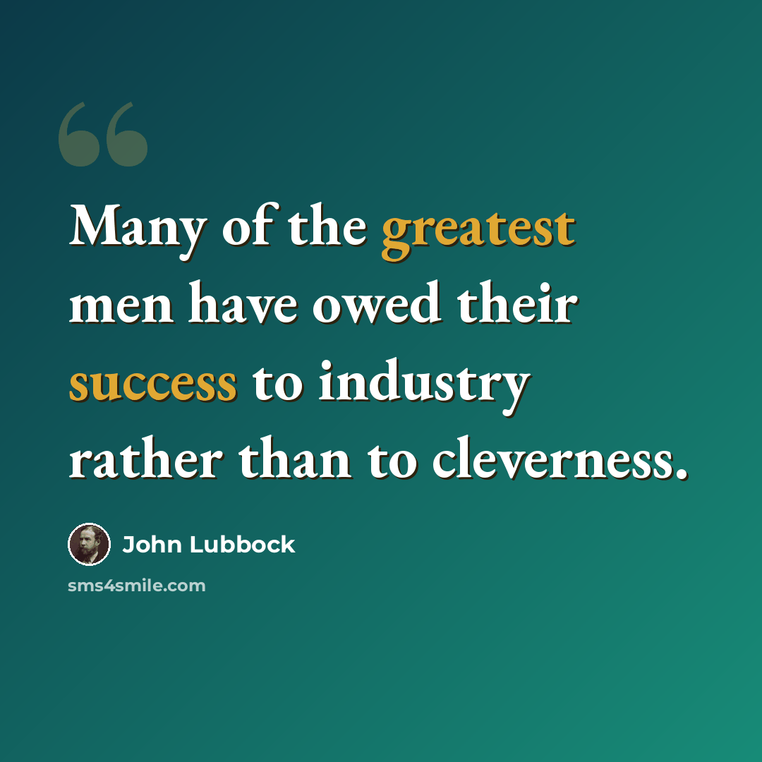 “Many of the greatest men have owed their success to industry rather than to cleverness.” quote by John Lubbock