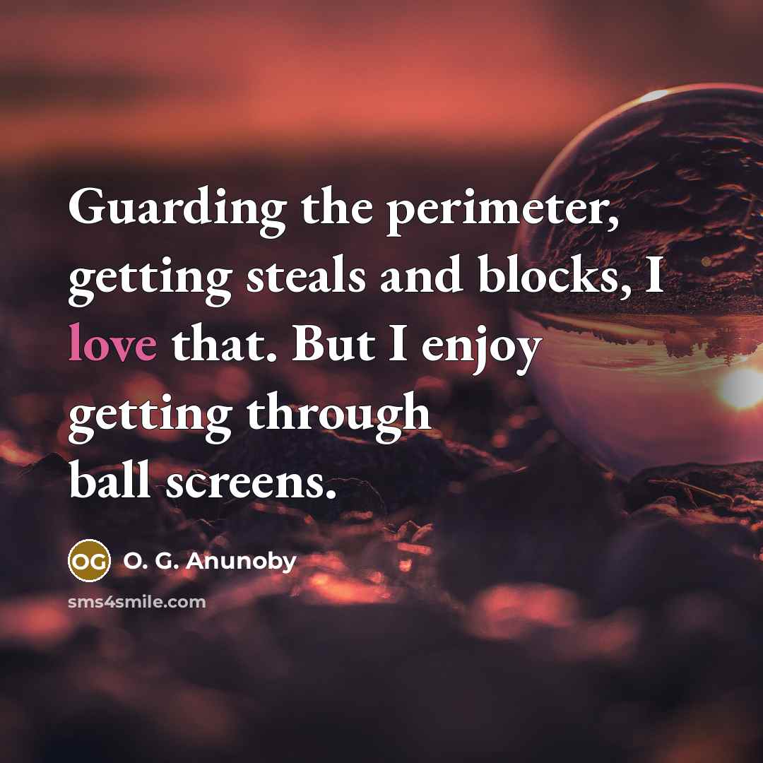 “Guarding the perimeter, getting steals and blocks, I love that. But I enjoy getting through ball screens.” quote by O. G. Anunoby