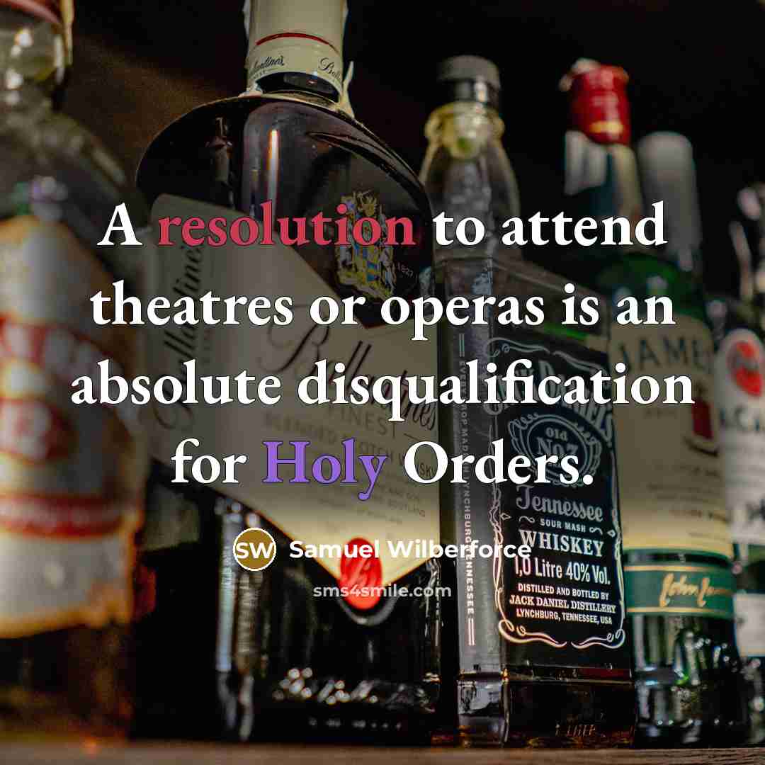 “A resolution to attend theatres or operas is an absolute disqualification for Holy Orders.” quote by Samuel Wilberforce
