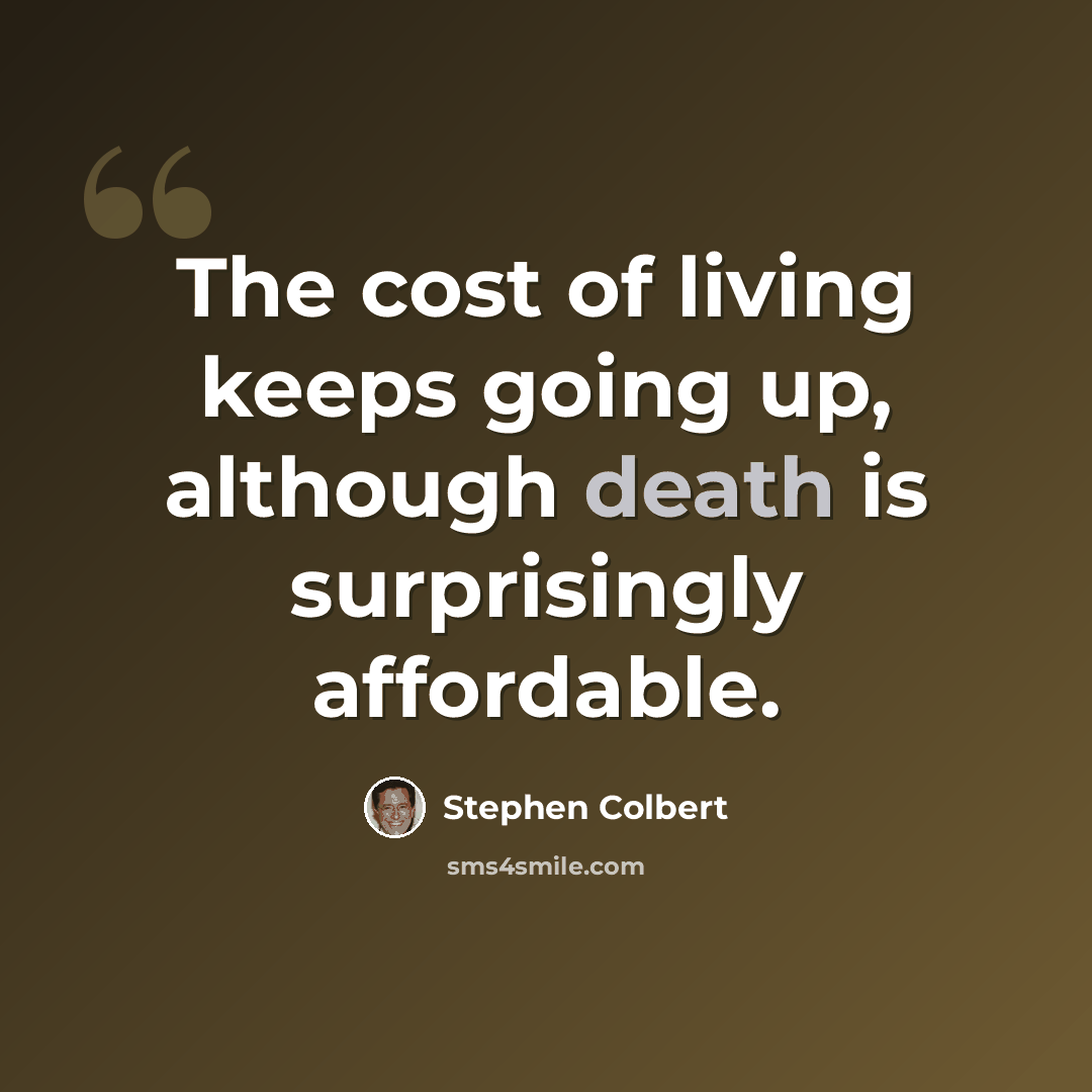 “The cost of living keeps going up, although death is surprisingly affordable.” quote by Stephen Colbert