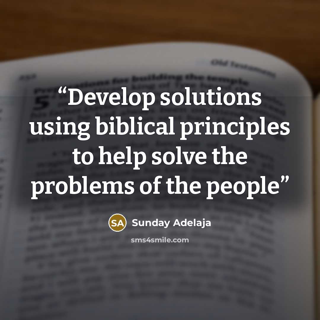 “Develop solutions using biblical principles to help solve the problems of the people” quote by Sunday Adelaja