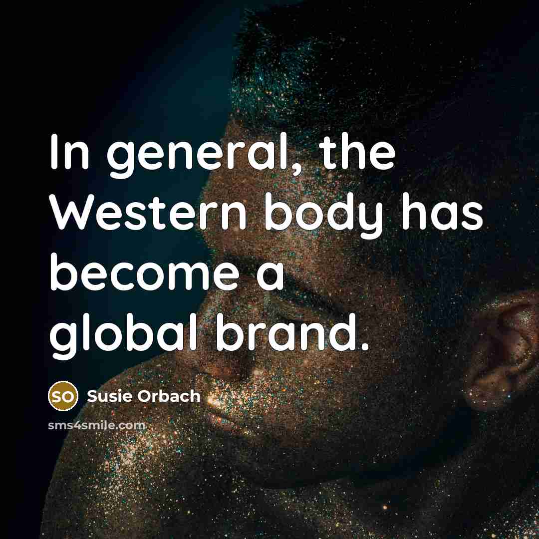 “In general, the Western body has become a global brand.” quote by Susie Orbach
