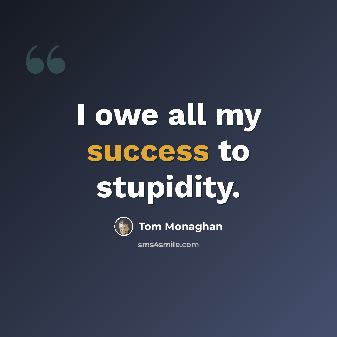“I owe all my success to stupidity.” quote by Tom Monaghan