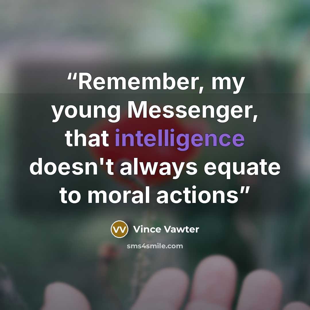 “Remember, my young Messenger, that intelligence doesn't always equate to moral actions” quote by Vince Vawter