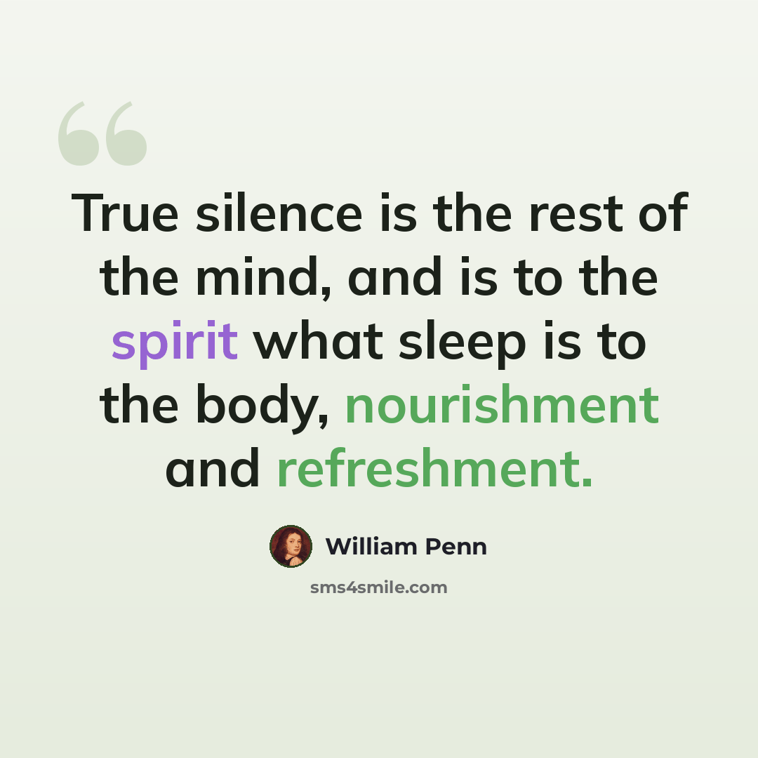 “True silence is the rest of the mind, and is to the spirit what sleep is to the body, nourishment and refreshment.” quote by William Penn
