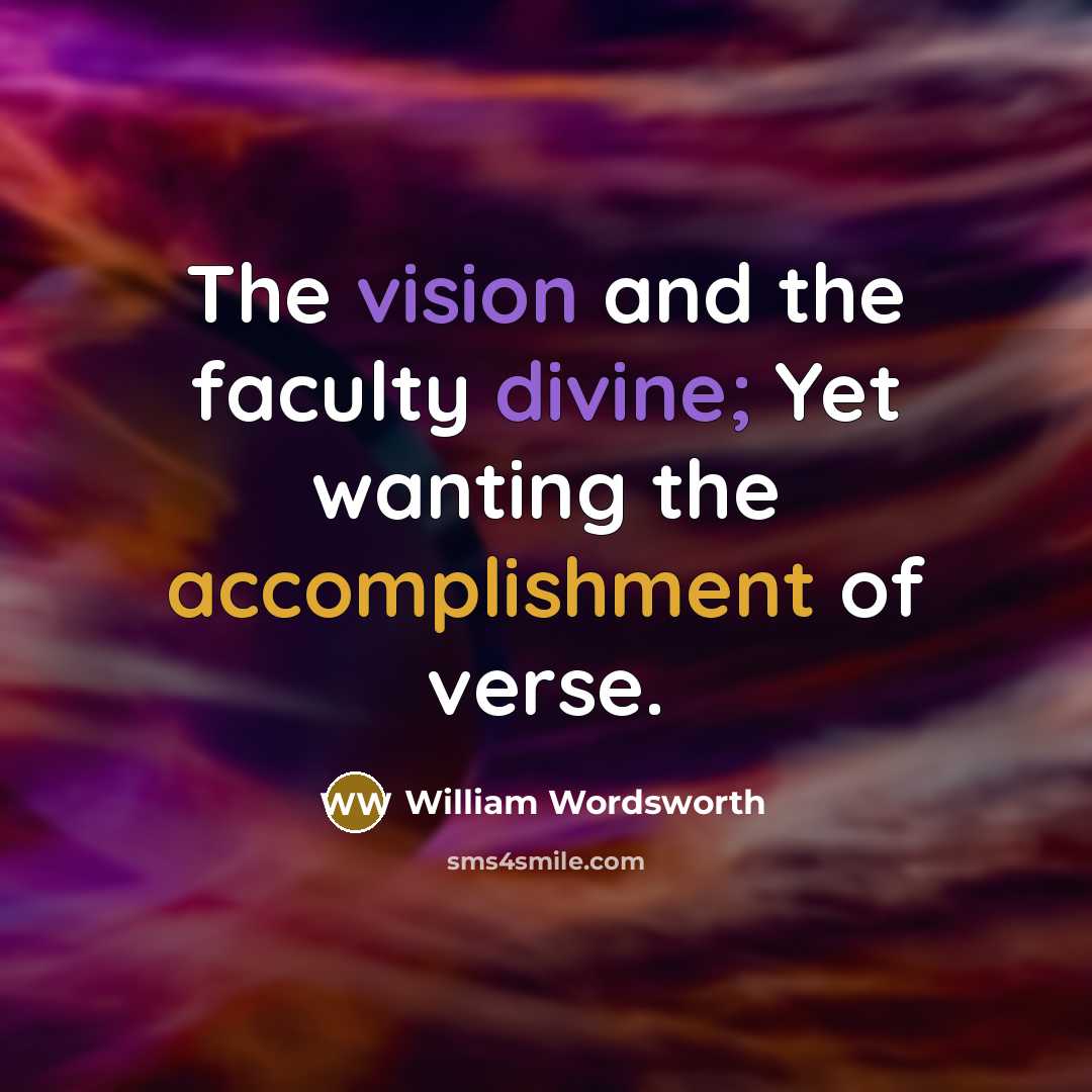 “The vision and the faculty divine; Yet wanting the accomplishment of verse.” quote by William Wordsworth