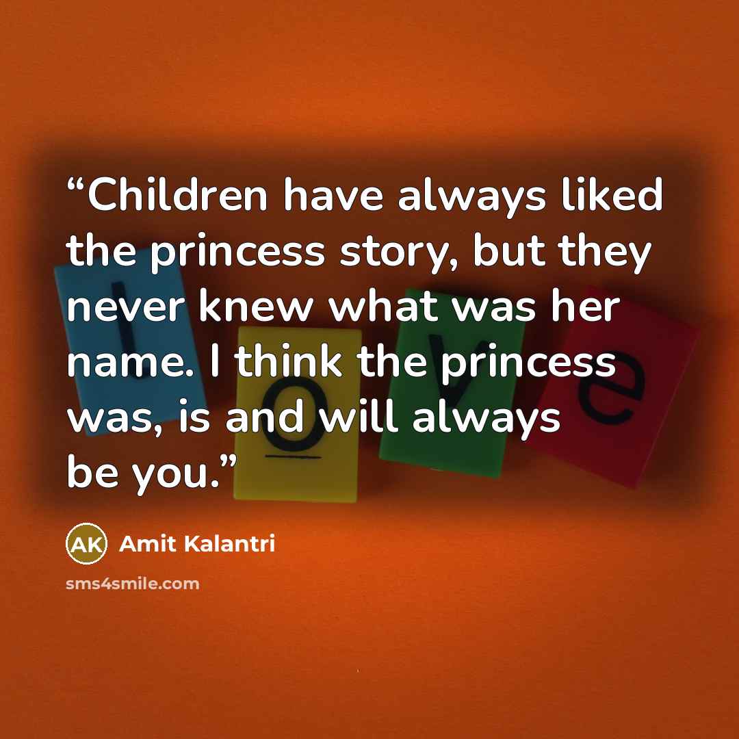 “Children have always liked the princess story, but they never knew what was her name. I think the princess was, is and will always be you.” quote by Amit Kalantri