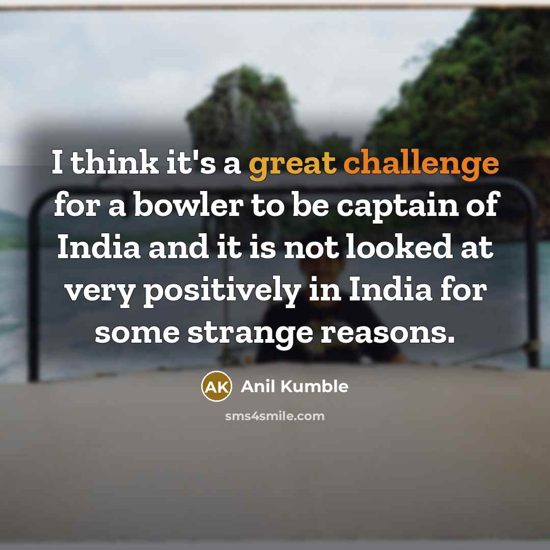 “I think it's a great challenge for a bowler to be captain of India and it is not looked at very positively in India for some strange reasons.” quote by Anil Kumble