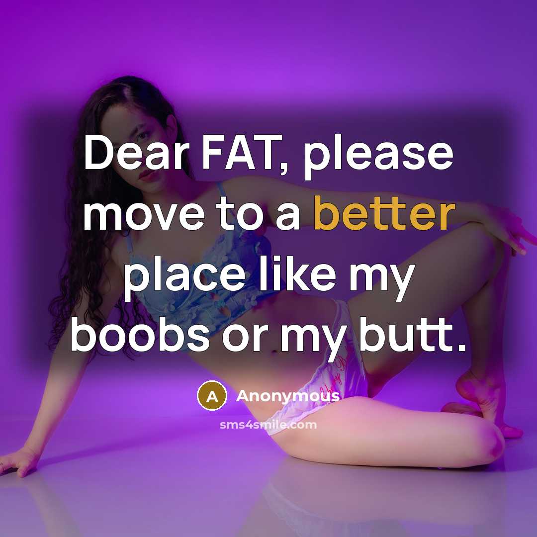 “Dear FAT, please move to a better place like my boobs or my butt.” quote by Anonymous