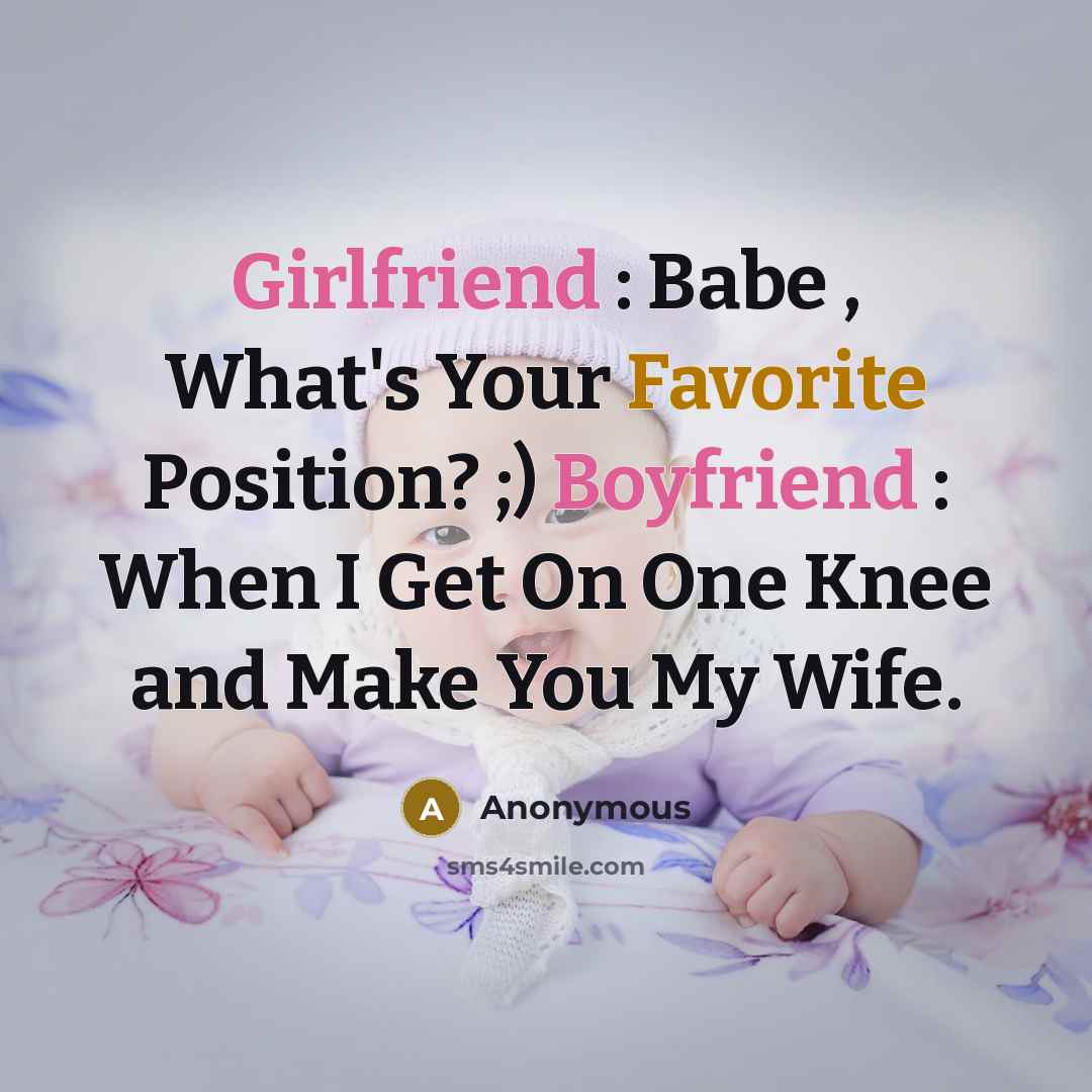 “Girlfriend : Babe , What's Your Favorite Position? ;) Boyfriend : When I Get On One Knee and Make You My Wife.” quote by Anonymous