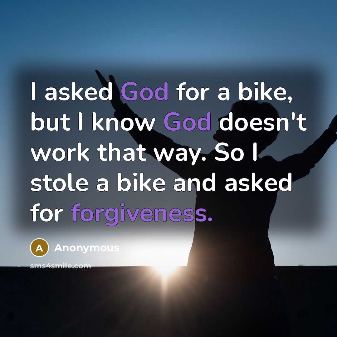 “I asked God for a bike, but I know God doesn't work that way. So I stole a bike and asked for forgiveness.” quote by Anonymous