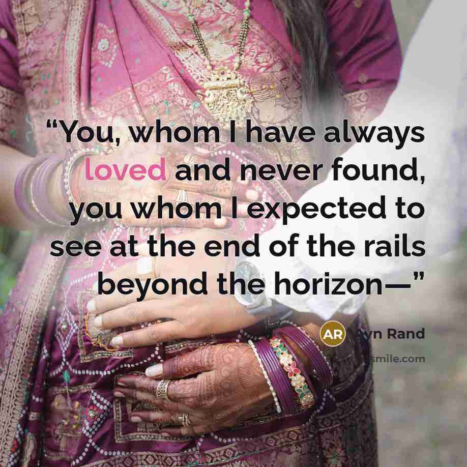 “You, whom I have always loved and never found, you whom I expected to see at the end of the rails beyond the horizon—” quote by Ayn Rand