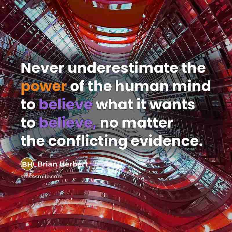 “Never underestimate the power of the human mind to believe what it wants to believe, no matter the conflicting evidence.” quote by Brian Herbert