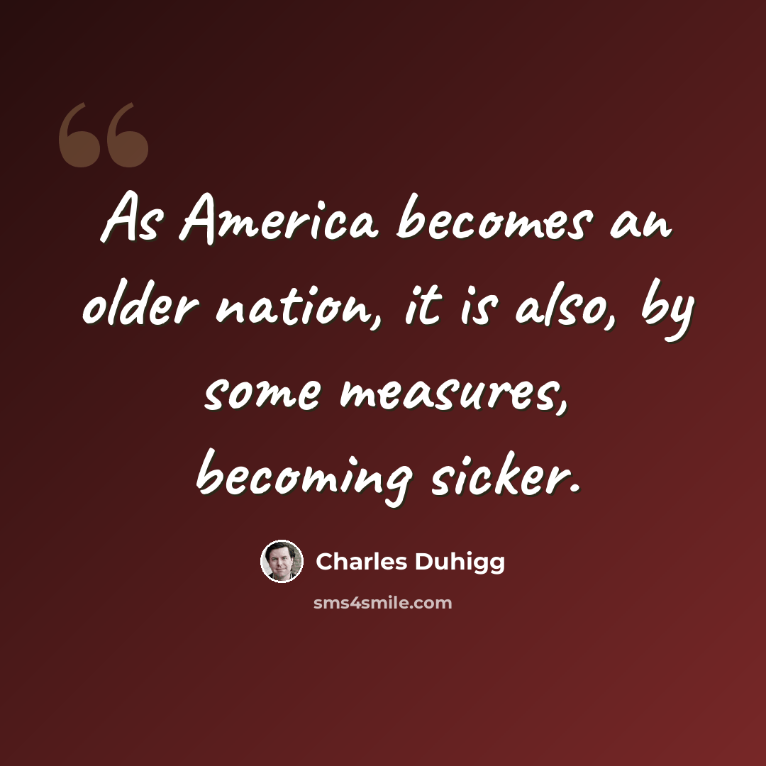 “As America becomes an older nation, it is also, by some measures, becoming sicker.” quote by Charles Duhigg