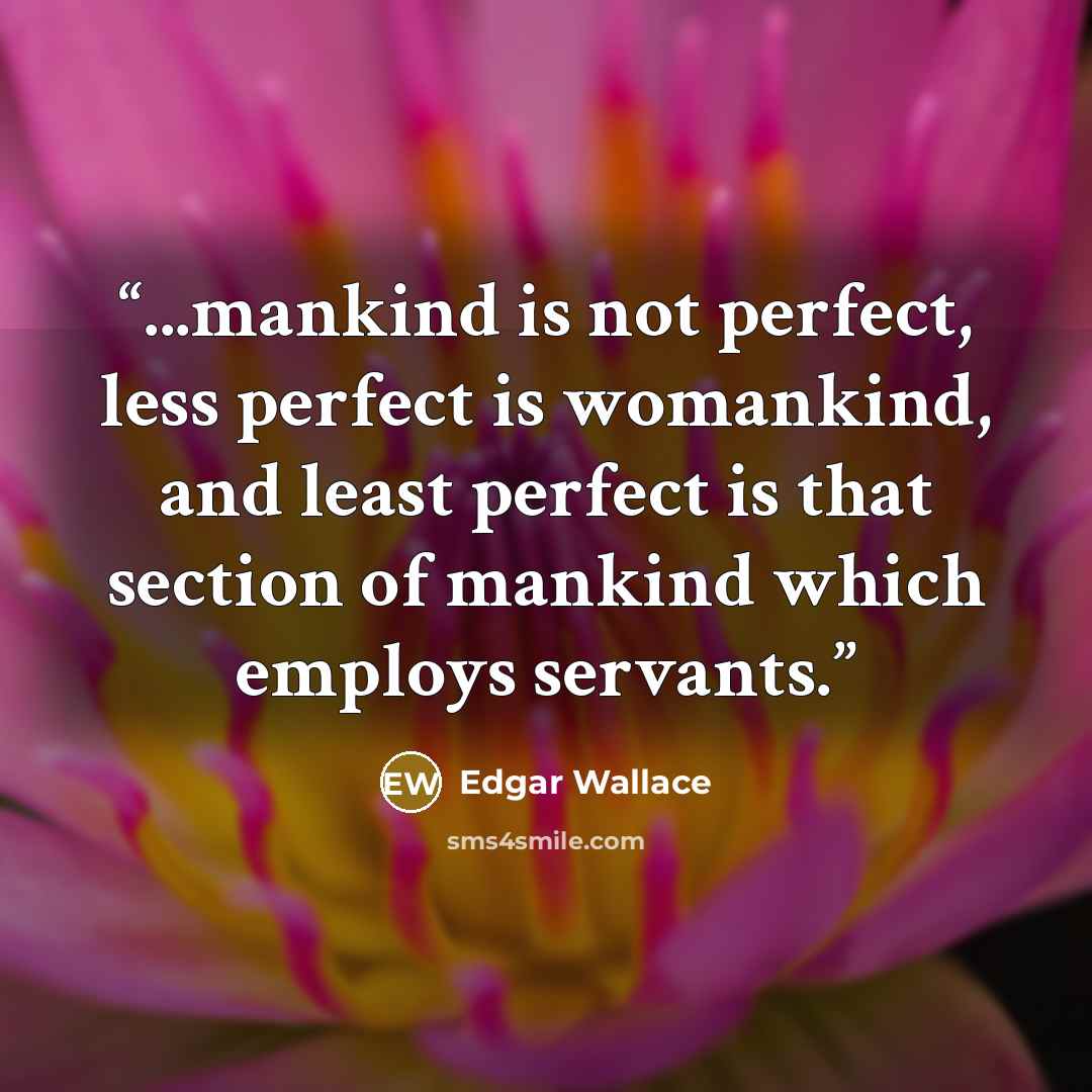 “...mankind is not perfect, less perfect is womankind, and least perfect is that section of mankind which employs servants.” quote by Edgar Wallace