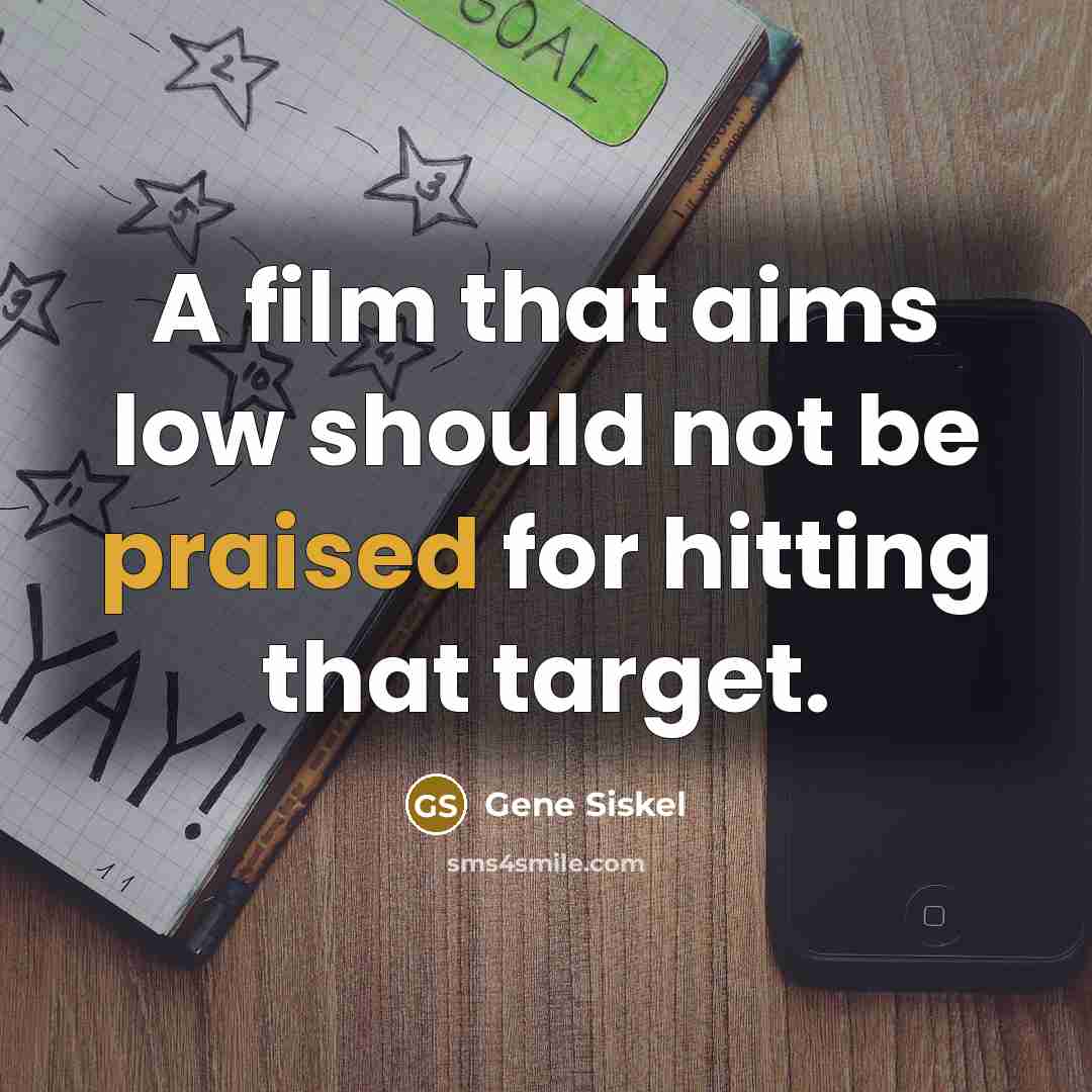 “A film that aims low should not be praised for hitting that target.” quote by Gene Siskel