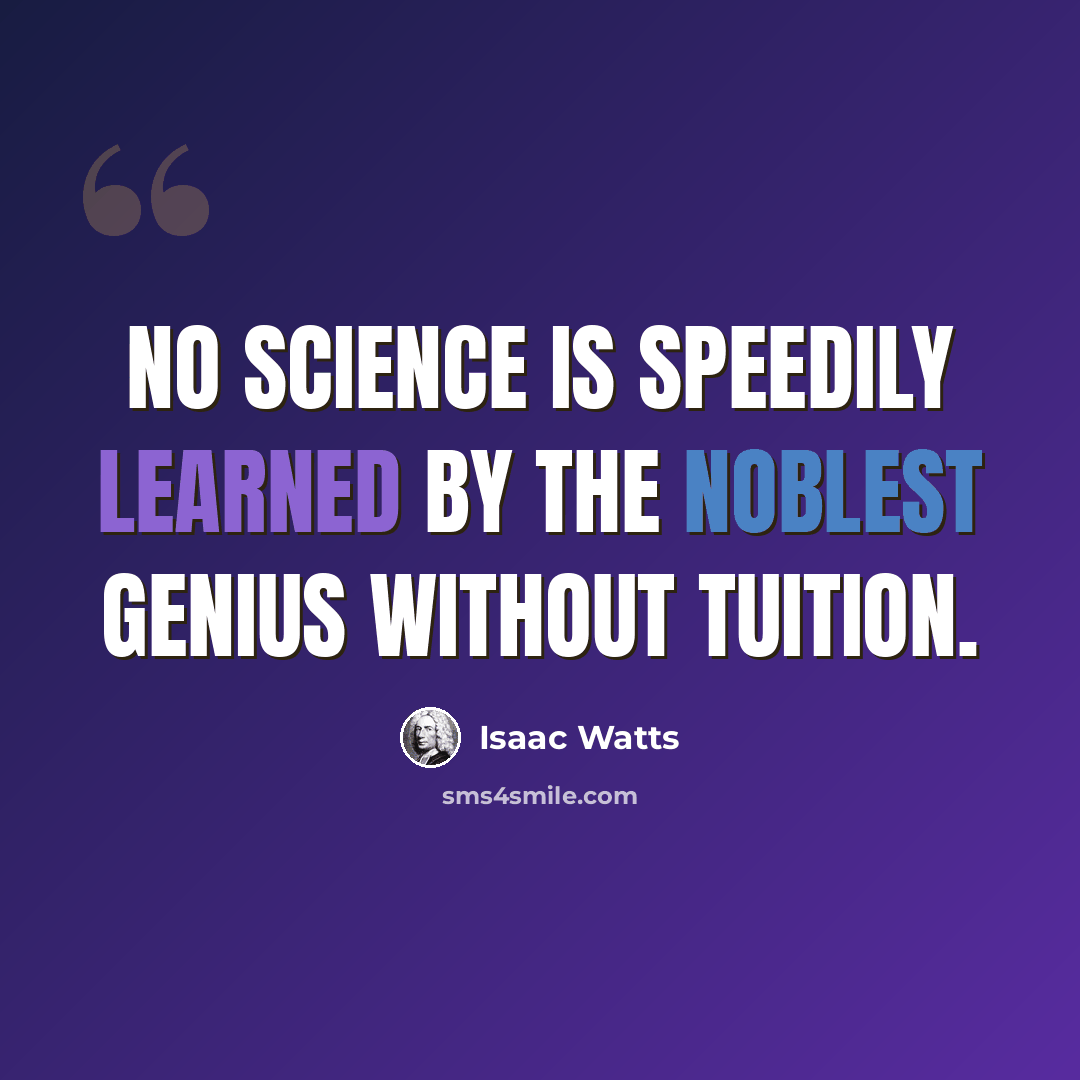“No science is speedily learned by the noblest genius without tuition.” quote by Isaac Watts