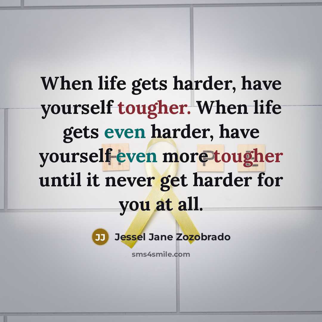 “When life gets harder, have yourself tougher. When life gets even harder, have yourself even more tougher until it never get harder for you at all.” quote by Jessel Jane Zozobrado