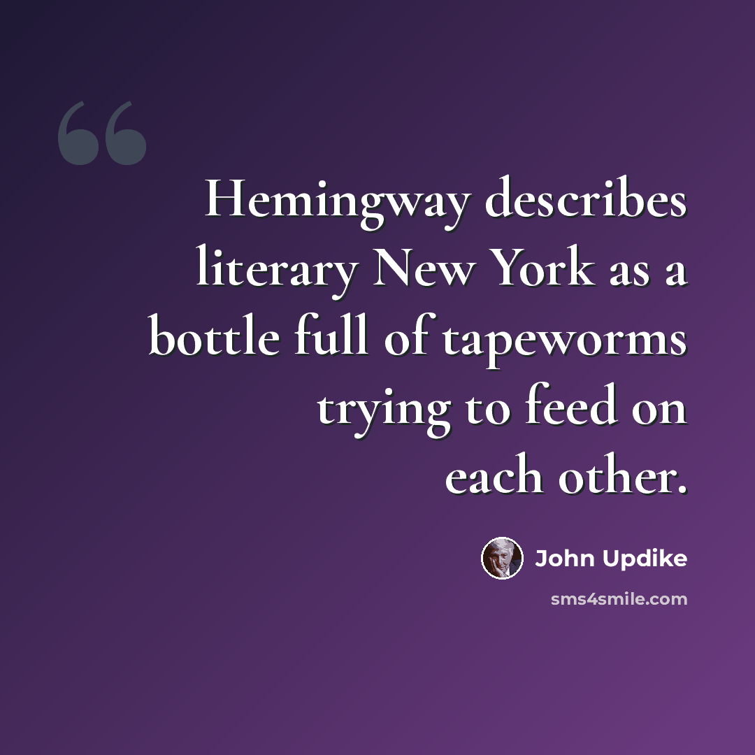 “Hemingway describes literary New York as a bottle full of tapeworms trying to feed on each other.” quote by John Updike