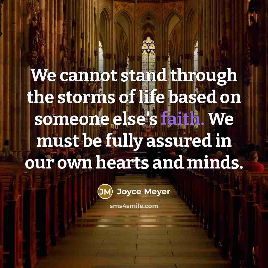 “We cannot stand through the storms of life based on someone else's faith. We must be fully assured in our own hearts and minds.” quote by Joyce Meyer