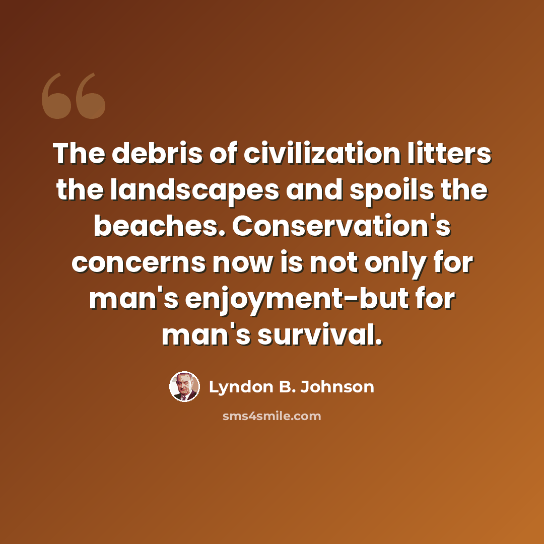 “The debris of civilization litters the landscapes and spoils the beaches. Conservation's concerns now is not only for man's enjoyment-but for man's survival.” quote by Lyndon B. Johnson