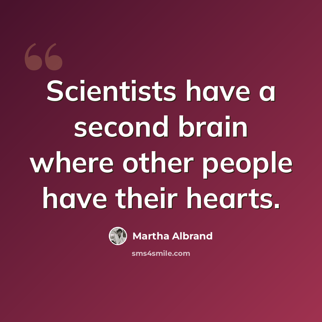 “Scientists have a second brain where other people have their hearts.” quote by Martha Albrand