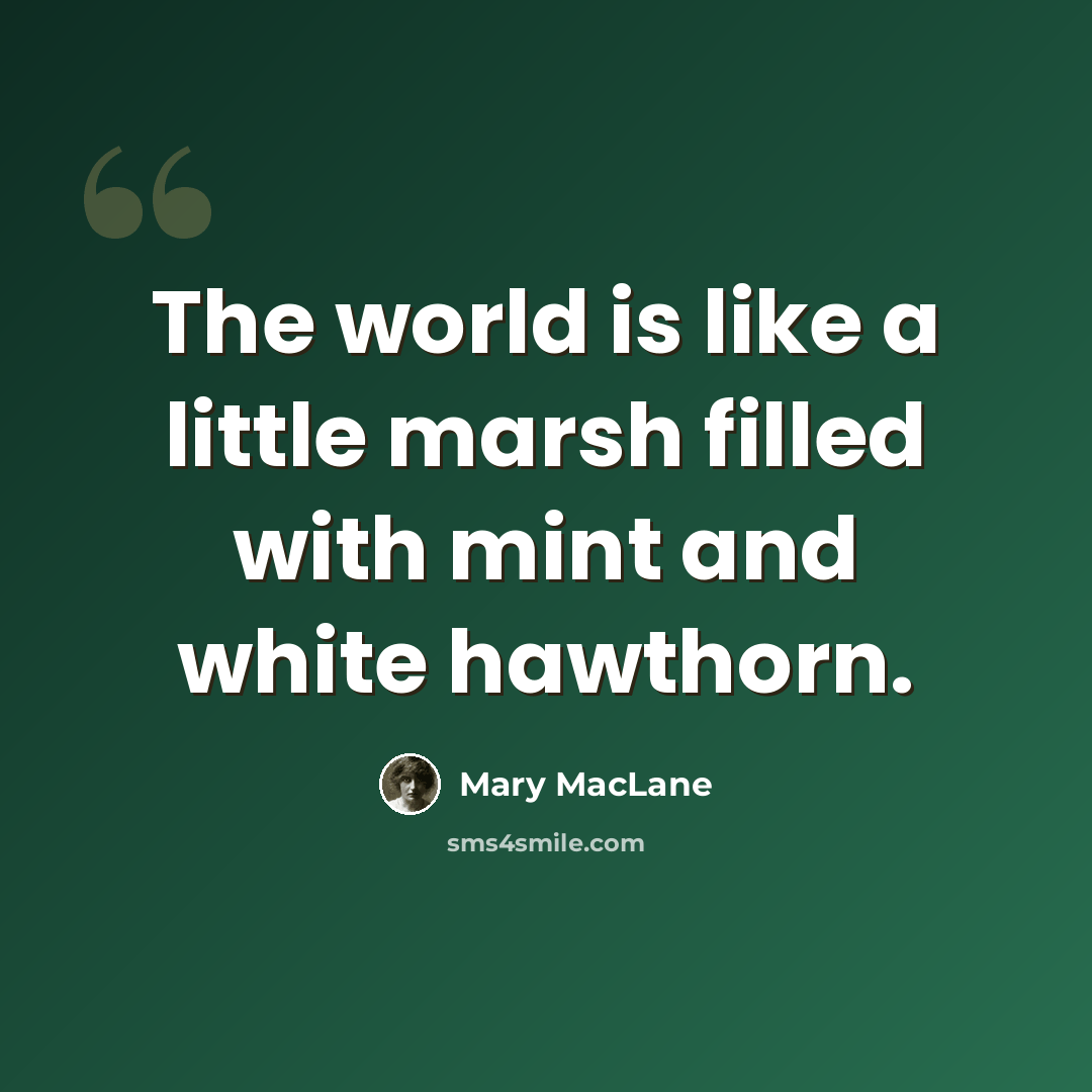 “The world is like a little marsh filled with mint and white hawthorn.” quote by Mary MacLane