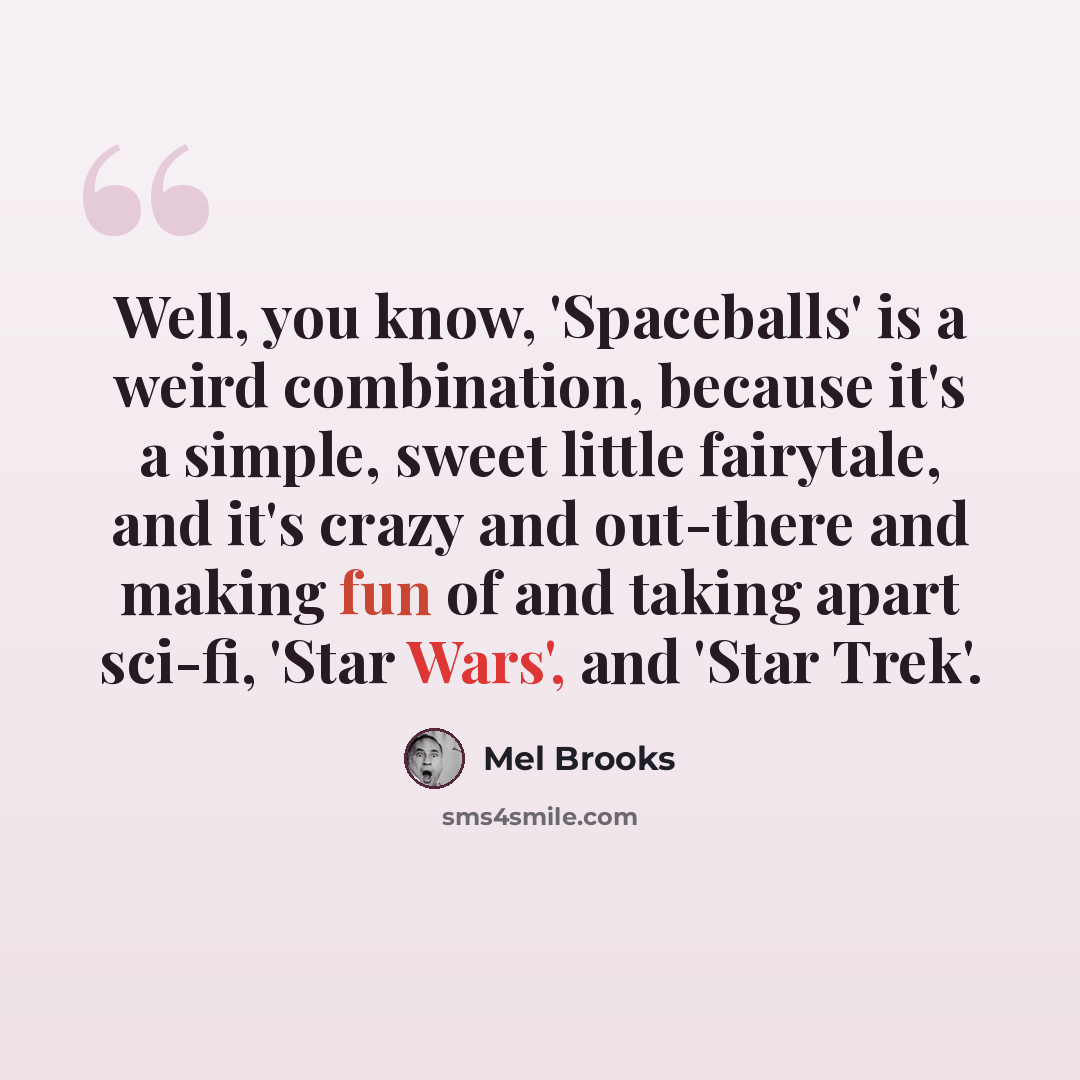 “Well, you know, 'Spaceballs' is a weird combination, because it's a simple, sweet little fairytale, and it's crazy and out-there and making fun of and taking apart sci-fi, 'Star Wars', and 'Star Trek'.” quote by Mel Brooks