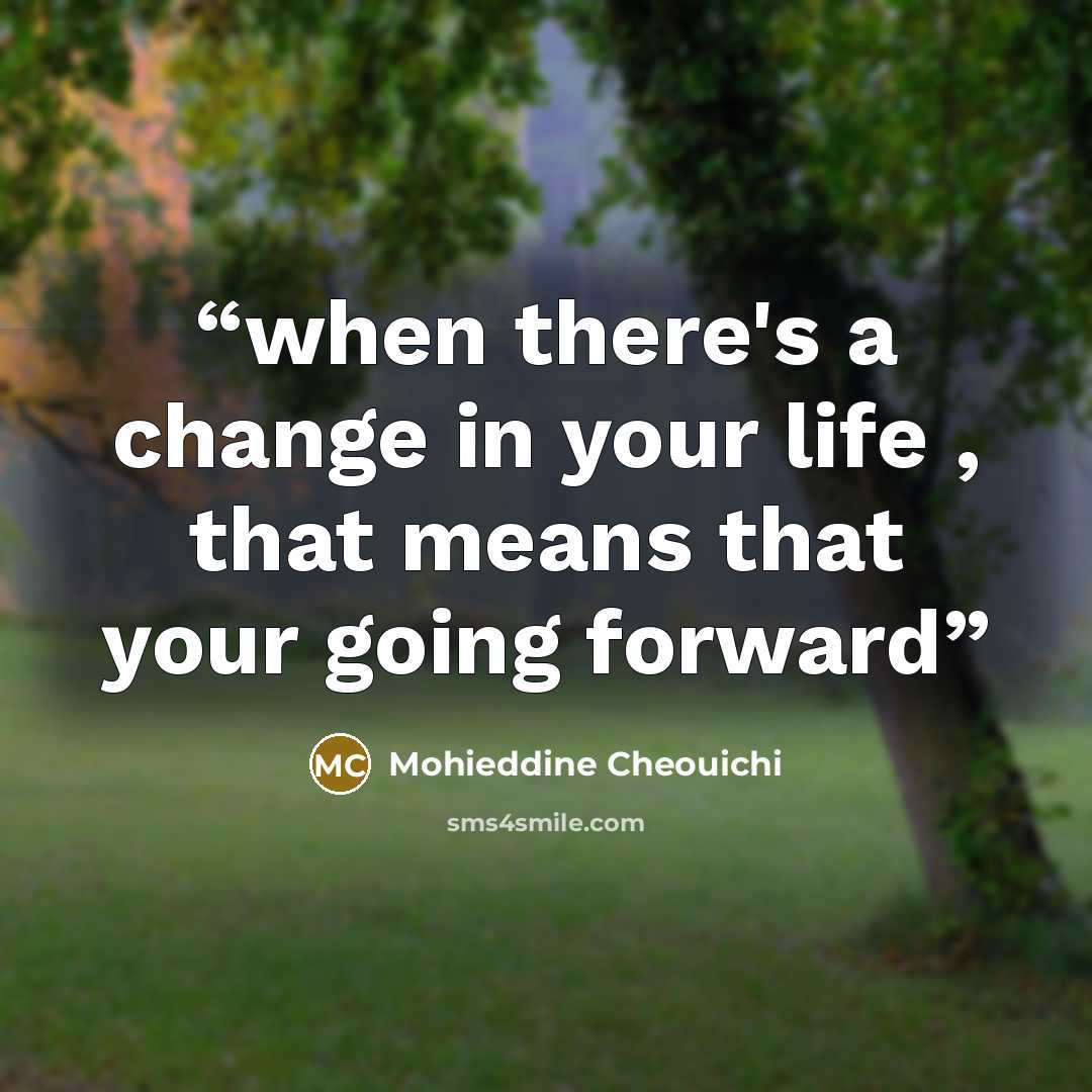 “when there's a change in your life , that means that your going forward” quote by Mohieddine Cheouichi
