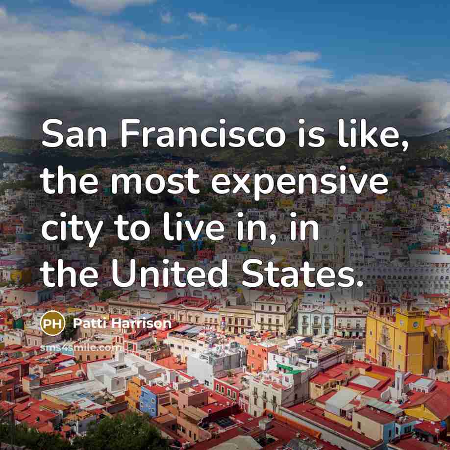 “San Francisco is like, the most expensive city to live in, in the United States.” quote by Patti Harrison
