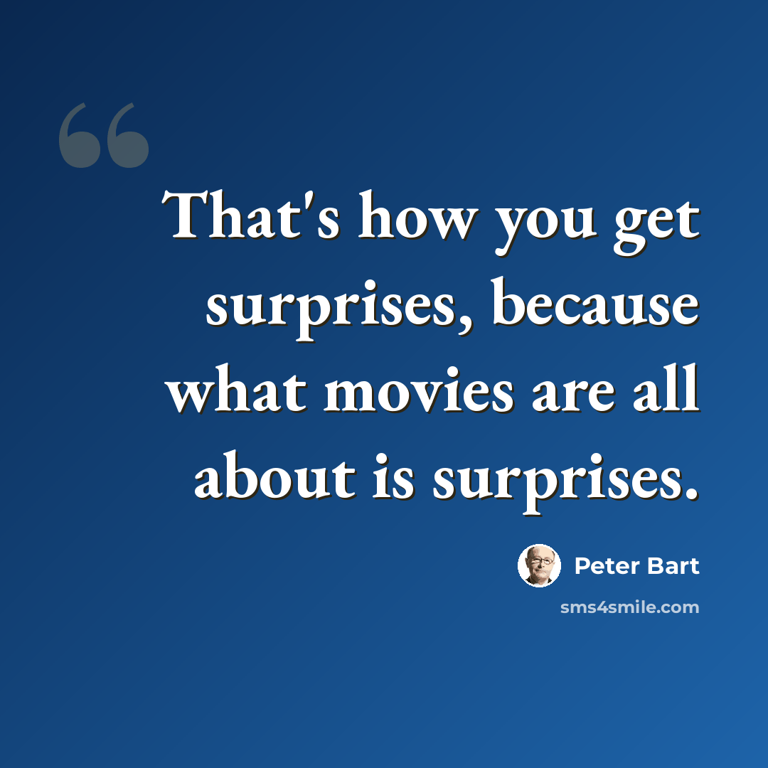 “That's how you get surprises, because what movies are all about is surprises.” quote by Peter Bart