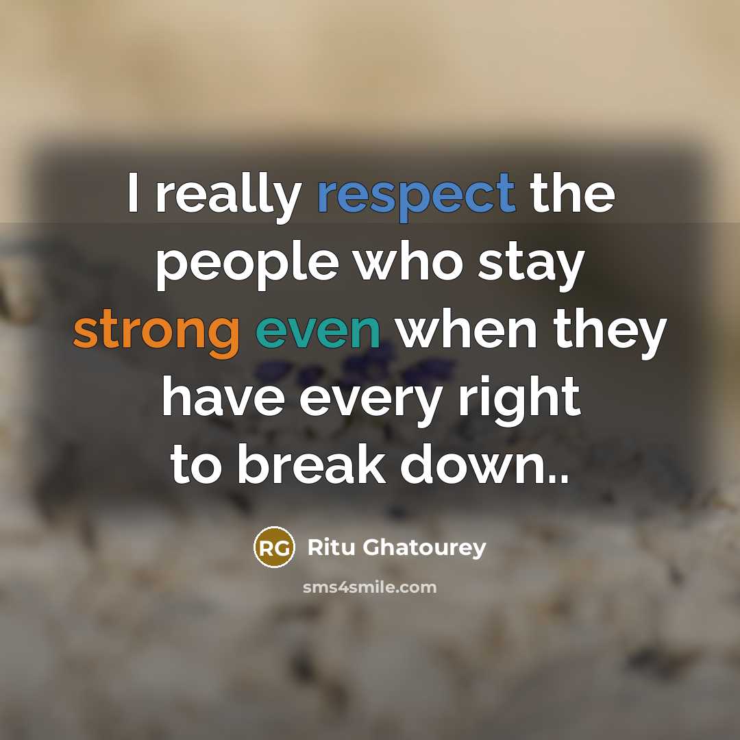 “I really respect the people who stay strong even when they have every right to break down..” quote by Ritu Ghatourey