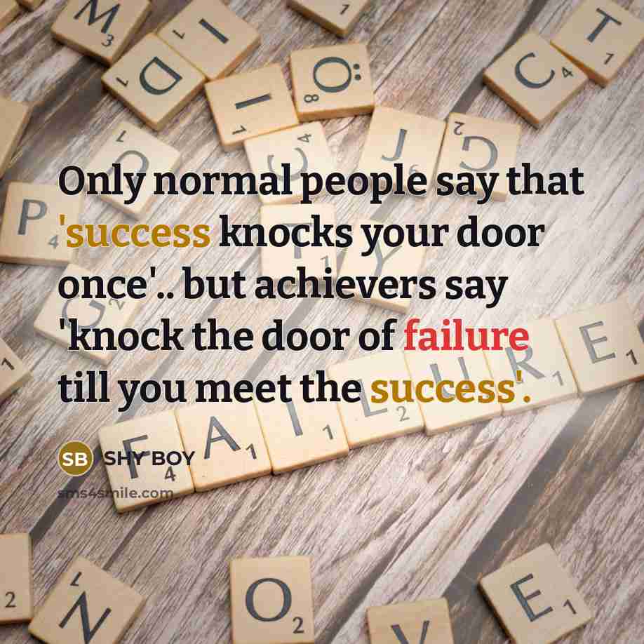 “Only normal people say that 'success knocks your door once'.. but achievers say 'knock the door of failure till you meet the success'.” quote by SHy BOy